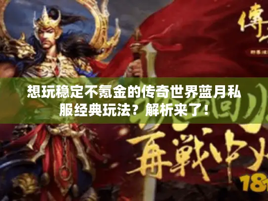 想玩稳定不氪金的传奇世界蓝月私服经典玩法？解析来了！