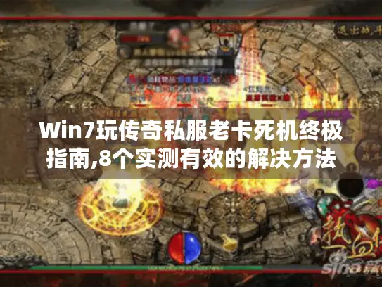 Win7玩传奇私服老卡死机终极指南,8个实测有效的解决方法
