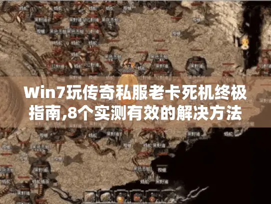 Win7玩传奇私服老卡死机终极指南,8个实测有效的解决方法