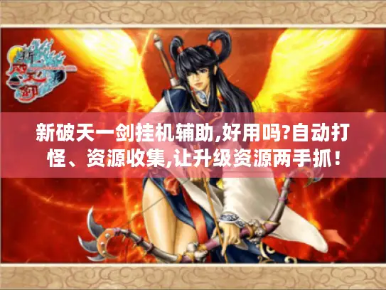 新破天一剑挂机辅助,好用吗?自动打怪、资源收集,让升级资源两手抓！