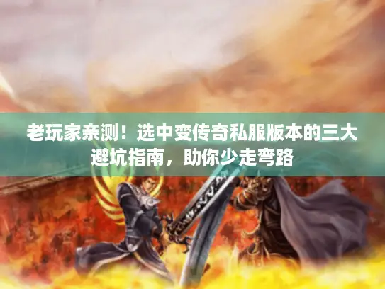老玩家亲测！选中变传奇私服版本的三大避坑指南，助你少走弯路