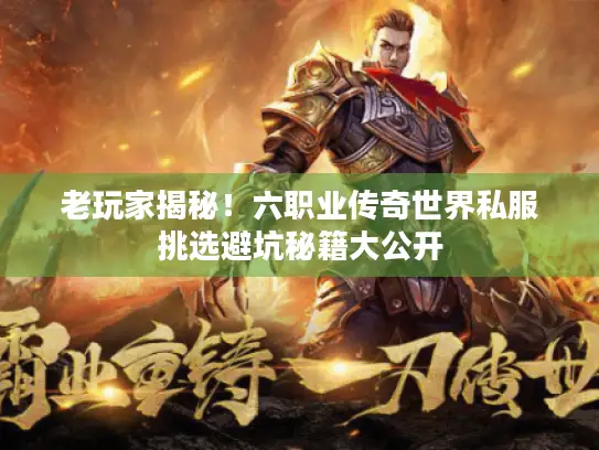 老玩家揭秘!六职业传奇世界私服挑选避坑秘籍大公开 老玩家揭秘!六职业传奇世界私服挑选避坑秘籍大公开