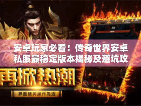 安卓玩家必看！传奇世界安卓私服最稳定版本揭秘及避坑攻略