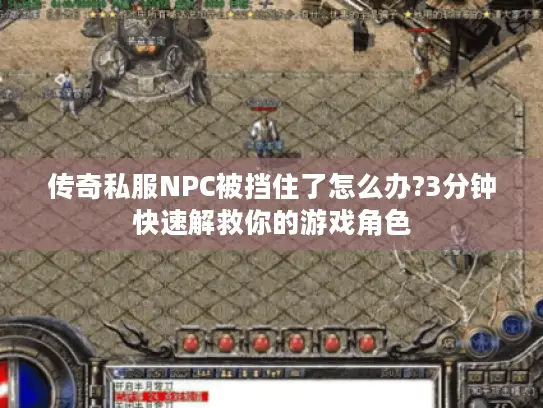 传奇私服NPC被挡住了怎么办?3分钟快速解救你的游戏角色