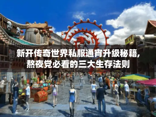 新开传奇世界私服通宵升级秘籍,熬夜党必看的三大生存法则