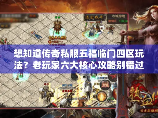 想知道传奇私服五福临门四区玩法?老玩家六大核心攻略别错过! 想知道传奇私服五福临门四区玩法?老玩家六大核心攻略别错过!