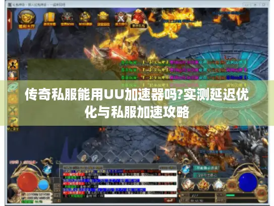 传奇私服能用UU加速器吗?实测延迟优化与私服加速攻略