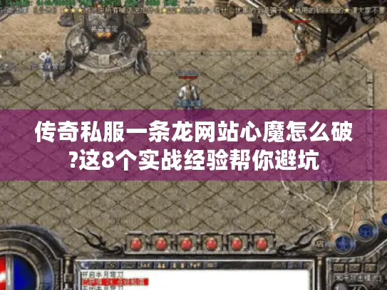 传奇私服一条龙网站心魔怎么破?这8个实战经验帮你避坑 传奇私服一条龙网站心魔怎么破?这8个实战经验帮你避坑