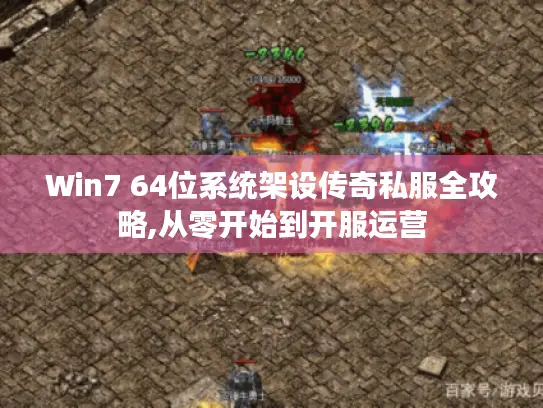 Win7 64位系统架设传奇私服全攻略,从零开始到开服运营 Win7 64位系统架设传奇私服全攻略,从零开始到开服运营