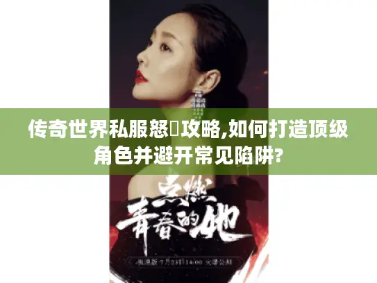 传奇世界私服怒戰攻略,如何打造顶级角色并避开常见陷阱?