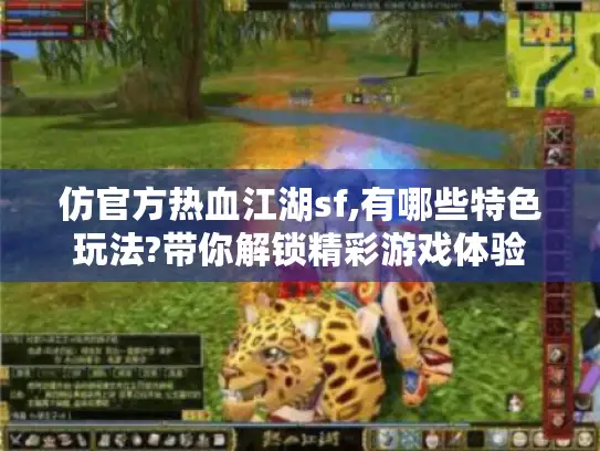 仿官方热血江湖sf,有哪些特色玩法?带你解锁精彩游戏体验 仿官方热血江湖sf,有哪些特色玩法?带你解锁精彩游戏体验