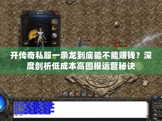 开传奇私服一条龙到底能不能赚钱？深度剖析低成本高回报运营秘诀