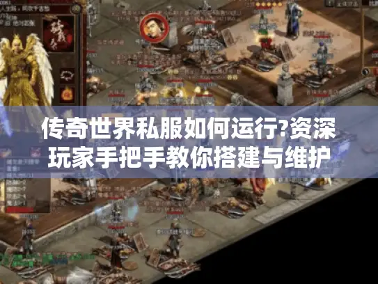 传奇世界私服如何运行?资深玩家手把手教你搭建与维护