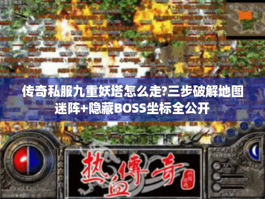 传奇私服九重妖塔怎么走?三步破解地图迷阵+隐藏BOSS坐标全公开 传奇私服九重妖塔怎么走?三步破解地图迷阵+隐藏BOSS坐标全公开