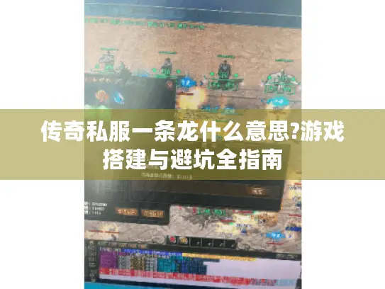 传奇私服一条龙什么意思?游戏搭建与避坑全指南