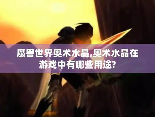 魔兽世界奥术水晶,奥术水晶在游戏中有哪些用途?