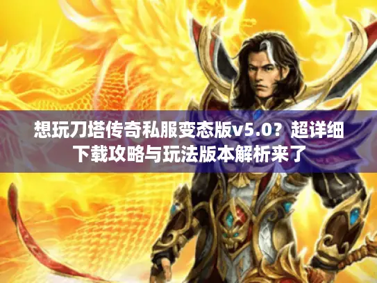 想玩刀塔传奇私服变态版v5.0?超详细下载攻略与玩法版本解析来了 想玩刀塔传奇私服变态版v5.0?超详细下载攻略与玩法版本解析来了