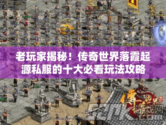 老玩家揭秘！传奇世界落霞起源私服的十大必看玩法攻略