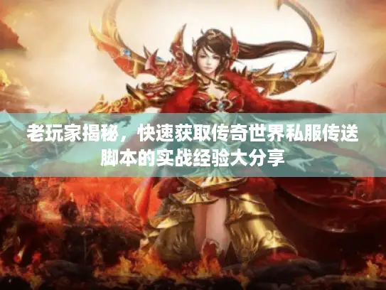 老玩家揭秘，快速获取传奇世界私服传送脚本的实战经验大分享