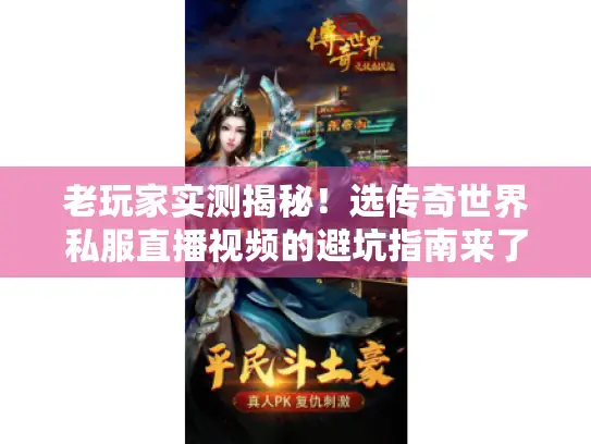 老玩家实测揭秘！选传奇世界私服直播视频的避坑指南来了