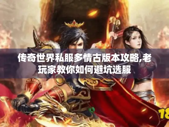 传奇世界私服多情古版本攻略,老玩家教你如何避坑选服