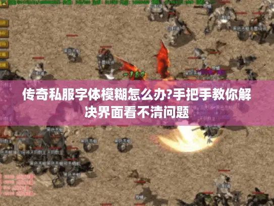 传奇私服字体模糊怎么办?手把手教你解决界面看不清问题 传奇私服字体模糊怎么办?手把手教你解决界面看不清问题