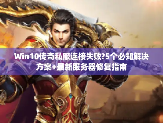 Win10传奇私服连接失败?5个必知解决方案+最新服务器修复指南
