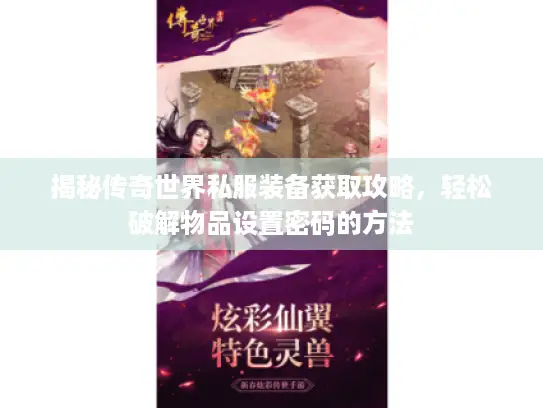 揭秘传奇世界私服装备获取攻略,轻松破解物品设置密码的方法 揭秘传奇世界私服装备获取攻略,轻松破解物品设置密码的方法