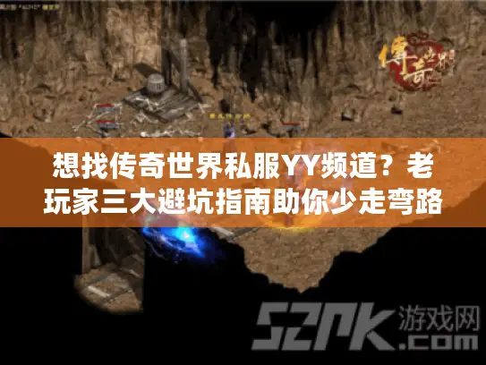 想找传奇世界私服YY频道？老玩家三大避坑指南助你少走弯路