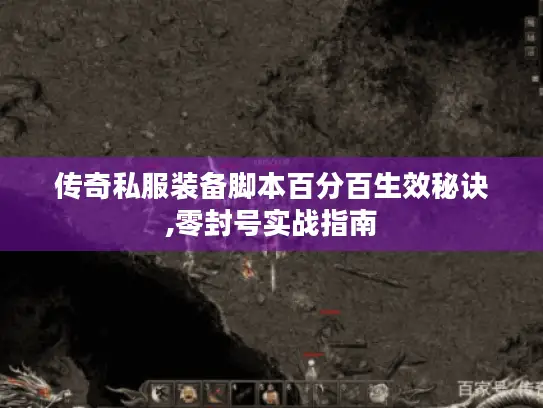 传奇私服装备脚本百分百生效秘诀,零封号实战指南