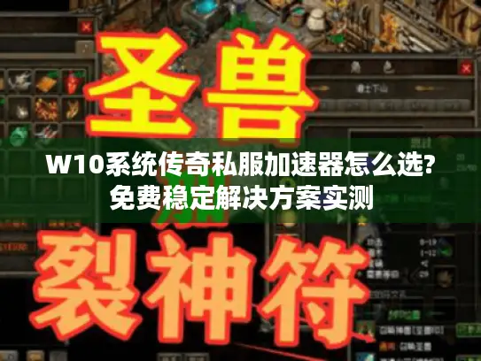W10系统传奇私服加速器怎么选?免费稳定解决方案实测 W10系统传奇私服加速器怎么选?免费稳定解决方案实测
