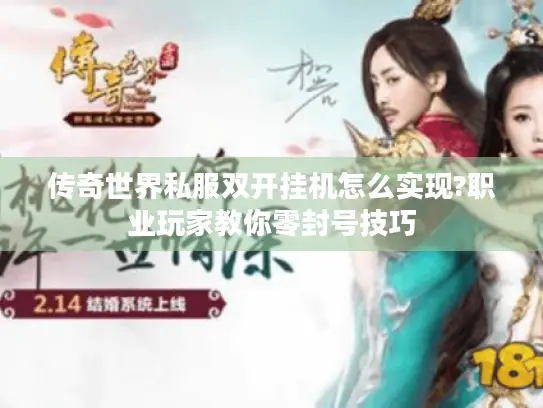 传奇世界私服双开挂机怎么实现?职业玩家教你零封号技巧