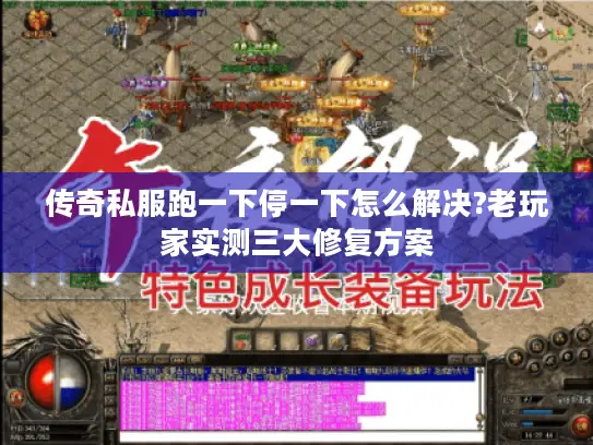 传奇私服跑一下停一下怎么解决?老玩家实测三大修复方案