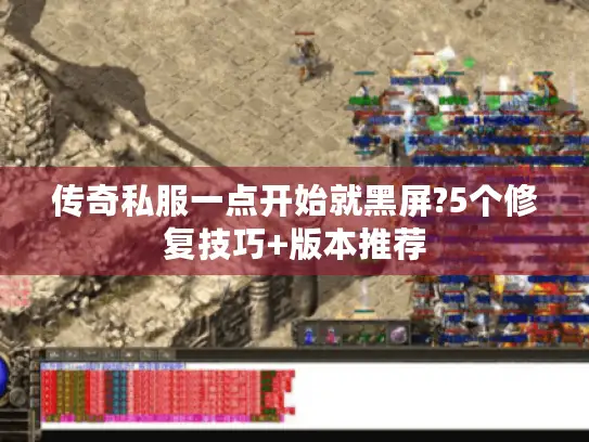 传奇私服一点开始就黑屏?5个修复技巧+版本推荐