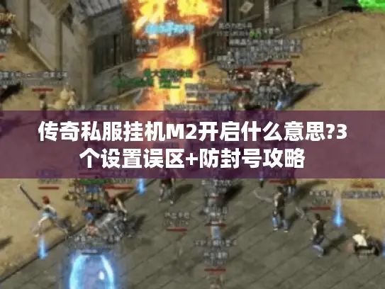 传奇私服挂机M2开启什么意思?3个设置误区+防封号攻略