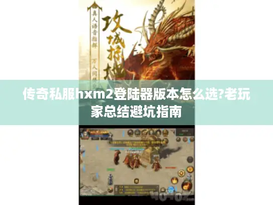 传奇私服hxm2登陆器版本怎么选?老玩家总结避坑指南 传奇私服hxm2登陆器版本怎么选?老玩家总结避坑指南