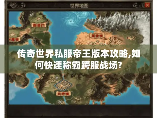 传奇世界私服帝王版本攻略,如何快速称霸跨服战场? 传奇世界私服帝王版本攻略,如何快速称霸跨服战场?
