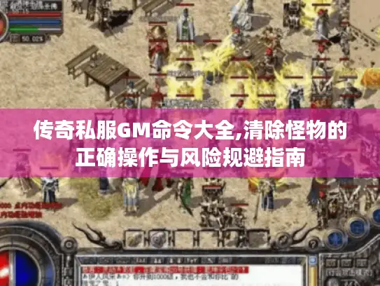 传奇私服GM命令大全,清除怪物的正确操作与风险规避指南