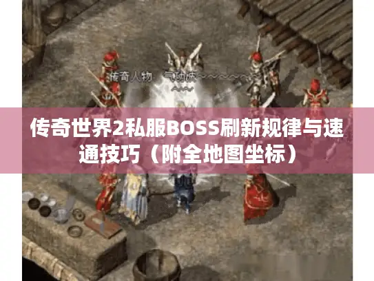传奇世界2私服BOSS刷新规律与速通技巧（附全地图坐标）