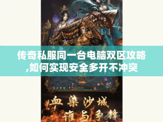 传奇私服同一台电脑双区攻略,如何实现安全多开不冲突