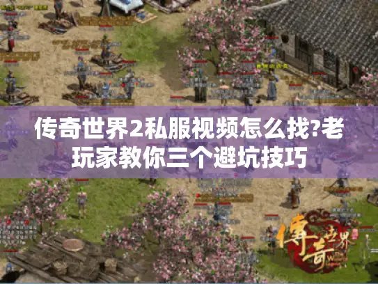 传奇世界2私服视频怎么找?老玩家教你三个避坑技巧