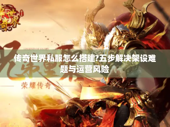 传奇世界私服怎么搭建?五步解决架设难题与运营风险