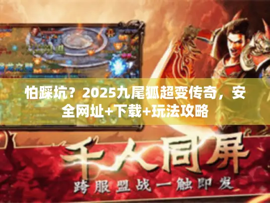 怕踩坑?2025九尾狐超变传奇,安全网址+下载+玩法攻略 怕踩坑?2025九尾狐超变传奇,安全网址+下载+玩法攻略