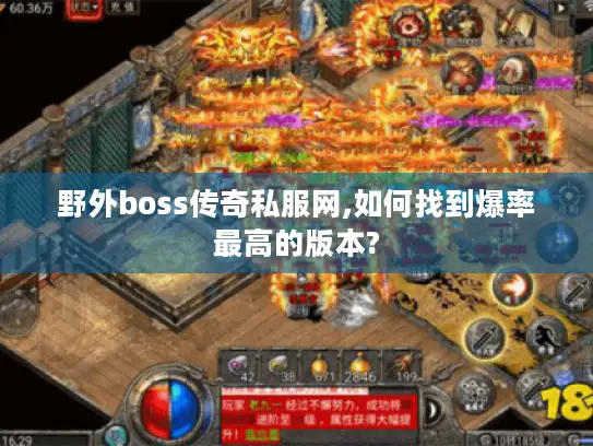 野外boss传奇私服网,如何找到爆率最高的版本? 野外boss传奇私服网,如何找到爆率最高的版本?