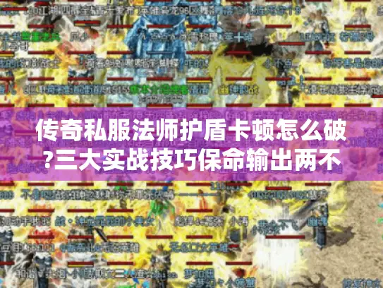 传奇私服法师护盾卡顿怎么破?三大实战技巧保命输出两不误 传奇私服法师护盾卡顿怎么破?三大实战技巧保命输出两不误