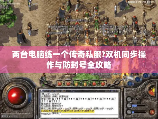 两台电脑练一个传奇私服?双机同步操作与防封号全攻略