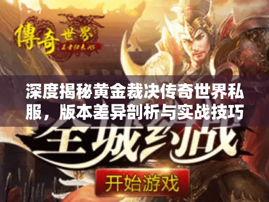深度揭秘黄金裁决传奇世界私服，版本差异剖析与实战技巧大公开