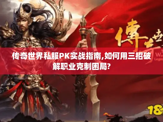 传奇世界私服PK实战指南,如何用三招破解职业克制困局? 传奇世界私服PK实战指南,如何用三招破解职业克制困局?