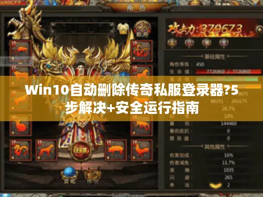 Win10自动删除传奇私服登录器?5步解决+安全运行指南