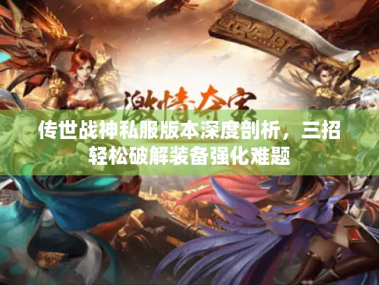 传世战神私服版本深度剖析，三招轻松破解装备强化难题